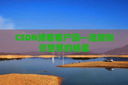 CSDN博客客户端—连接知识世界的桥梁